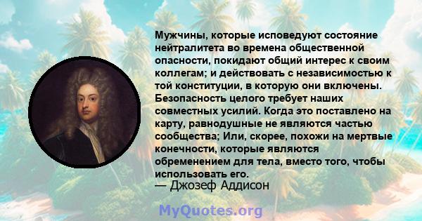 Мужчины, которые исповедуют состояние нейтралитета во времена общественной опасности, покидают общий интерес к своим коллегам; и действовать с независимостью к той конституции, в которую они включены. Безопасность