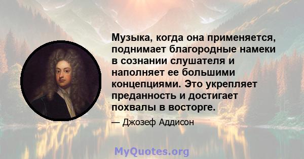 Музыка, когда она применяется, поднимает благородные намеки в сознании слушателя и наполняет ее большими концепциями. Это укрепляет преданность и достигает похвалы в восторге.