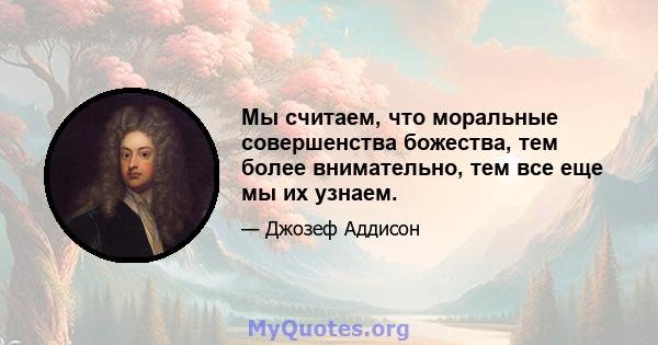 Мы считаем, что моральные совершенства божества, тем более внимательно, тем все еще мы их узнаем.