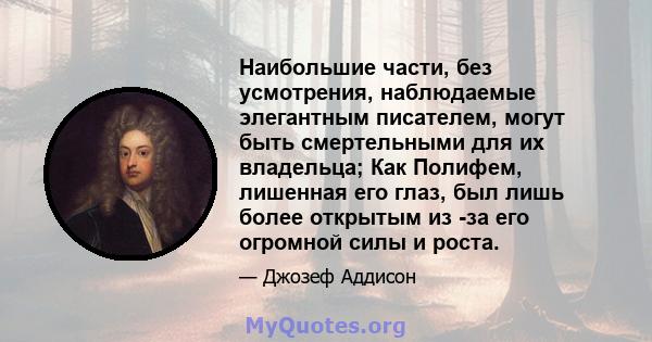 Наибольшие части, без усмотрения, наблюдаемые элегантным писателем, могут быть смертельными для их владельца; Как Полифем, лишенная его глаз, был лишь более открытым из -за его огромной силы и роста.