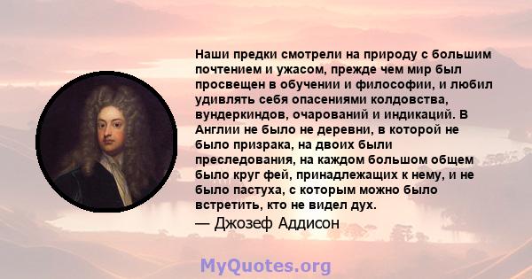 Наши предки смотрели на природу с большим почтением и ужасом, прежде чем мир был просвещен в обучении и философии, и любил удивлять себя опасениями колдовства, вундеркиндов, очарований и индикаций. В Англии не было не