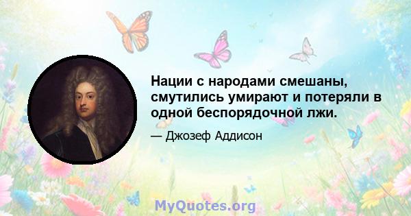 Нации с народами смешаны, смутились умирают и потеряли в одной беспорядочной лжи.