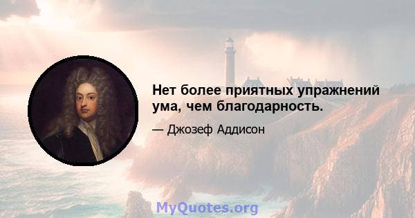 Нет более приятных упражнений ума, чем благодарность.