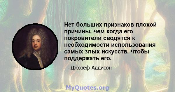 Нет больших признаков плохой причины, чем когда его покровители сводятся к необходимости использования самых злых искусств, чтобы поддержать его.