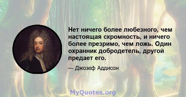 Нет ничего более любезного, чем настоящая скромность, и ничего более презримо, чем ложь. Один охранник добродетель, другой предает его.