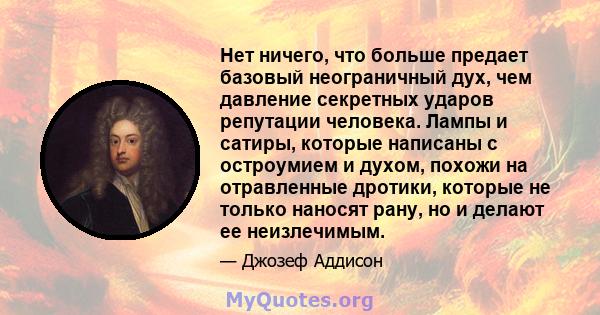 Нет ничего, что больше предает базовый неограничный дух, чем давление секретных ударов репутации человека. Лампы и сатиры, которые написаны с остроумием и духом, похожи на отравленные дротики, которые не только наносят