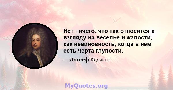 Нет ничего, что так относится к взгляду на веселье и жалости, как невиновность, когда в нем есть черта глупости.