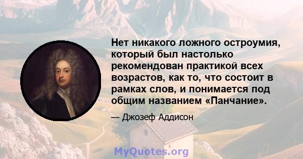 Нет никакого ложного остроумия, который был настолько рекомендован практикой всех возрастов, как то, что состоит в рамках слов, и понимается под общим названием «Панчание».