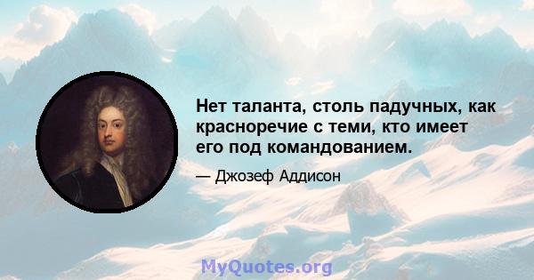 Нет таланта, столь падучных, как красноречие с теми, кто имеет его под командованием.