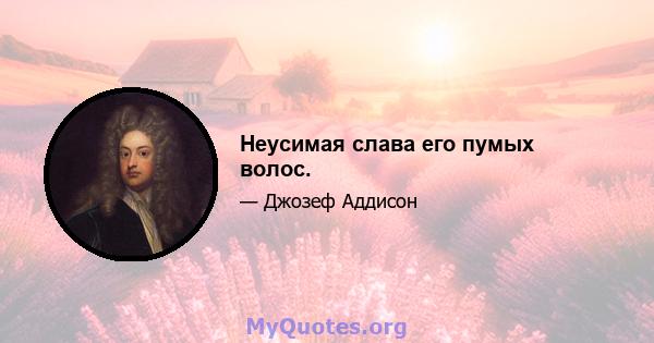 Неусимая слава его пумых волос.