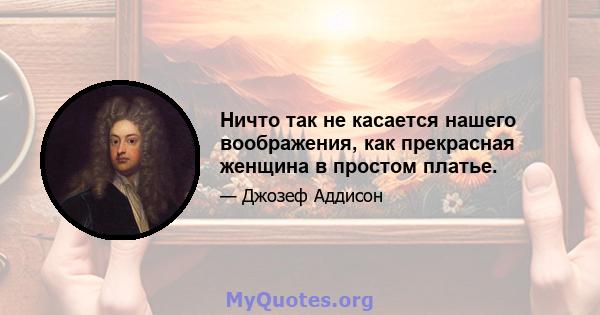 Ничто так не касается нашего воображения, как прекрасная женщина в простом платье.