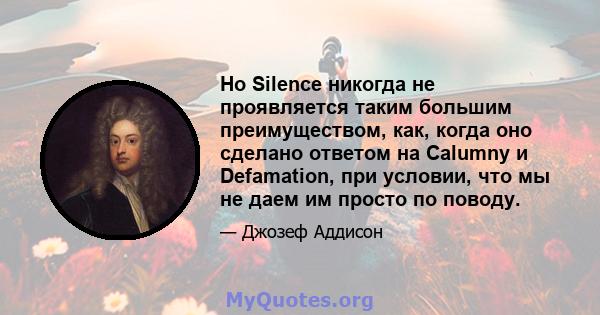 Но Silence никогда не проявляется таким большим преимуществом, как, когда оно сделано ответом на Calumny и Defamation, при условии, что мы не даем им просто по поводу.