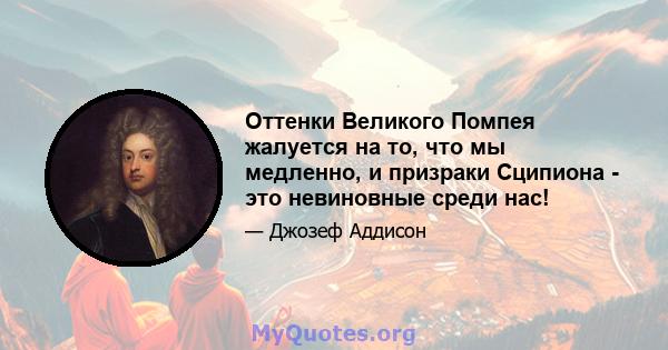 Оттенки Великого Помпея жалуется на то, что мы медленно, и призраки Сципиона - это невиновные среди нас!