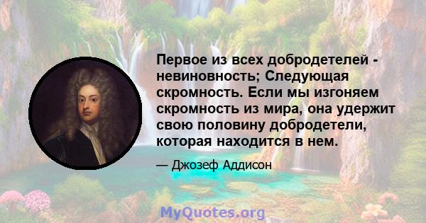 Первое из всех добродетелей - невиновность; Следующая скромность. Если мы изгоняем скромность из мира, она удержит свою половину добродетели, которая находится в нем.