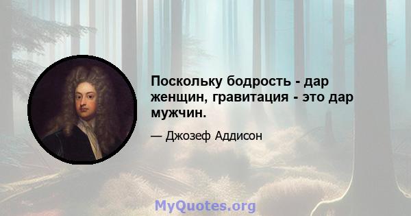 Поскольку бодрость - дар женщин, гравитация - это дар мужчин.