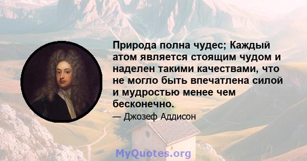 Природа полна чудес; Каждый атом является стоящим чудом и наделен такими качествами, что не могло быть впечатлена силой и мудростью менее чем бесконечно.