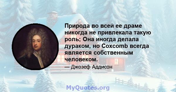 Природа во всей ее драме никогда не привлекала такую ​​роль; Она иногда делала дураком, но Coxcomb всегда является собственным человеком.