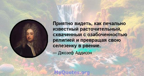 Приятно видеть, как печально известный расточительный, схваченный с озабоченностью религией и превращая свою селезенку в рвение.