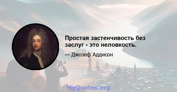 Простая застенчивость без заслуг - это неловкость.