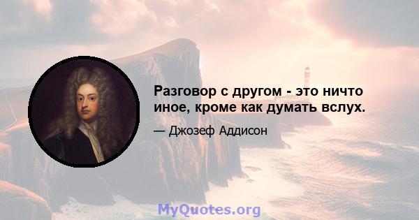 Разговор с другом - это ничто иное, кроме как думать вслух.