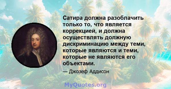 Сатира должна разоблачить только то, что является коррекцией, и должна осуществлять должную дискриминацию между теми, которые являются и теми, которые не являются его объектами.