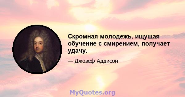 Скромная молодежь, ищущая обучение с смирением, получает удачу.