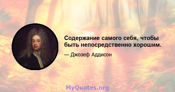 Содержание самого себя, чтобы быть непосредственно хорошим.