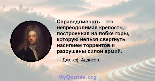 Справедливость - это непреодолимая крепость, построенная на лобке горы, которую нельзя свергнуть насилием торрентов и разрушены силой армий.