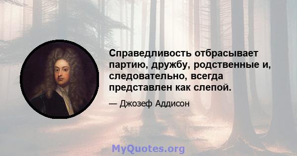 Справедливость отбрасывает партию, дружбу, родственные и, следовательно, всегда представлен как слепой.