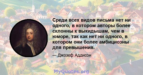 Среди всех видов письма нет ни одного, в котором авторы более склонны к выкидышам, чем в юморе, так как нет ни одного, в котором они более амбициозны для превышения.