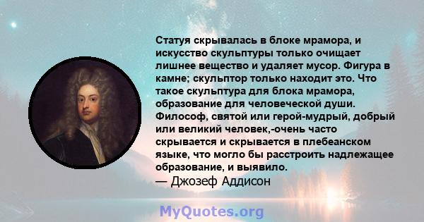 Статуя скрывалась в блоке мрамора, и искусство скульптуры только очищает лишнее вещество и удаляет мусор. Фигура в камне; скульптор только находит это. Что такое скульптура для блока мрамора, образование для