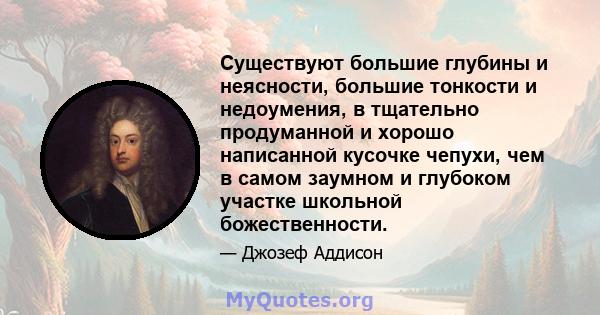 Существуют большие глубины и неясности, большие тонкости и недоумения, в тщательно продуманной и хорошо написанной кусочке чепухи, чем в самом заумном и глубоком участке школьной божественности.