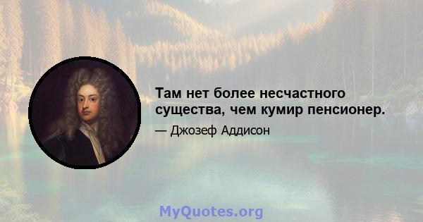 Там нет более несчастного существа, чем кумир пенсионер.