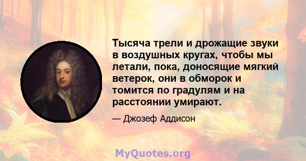 Тысяча трели и дрожащие звуки в воздушных кругах, чтобы мы летали, пока, доносящие мягкий ветерок, они в обморок и томится по градулям и на расстоянии умирают.