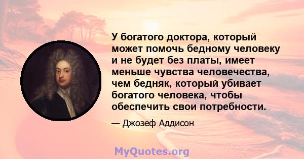 У богатого доктора, который может помочь бедному человеку и не будет без платы, имеет меньше чувства человечества, чем бедняк, который убивает богатого человека, чтобы обеспечить свои потребности.