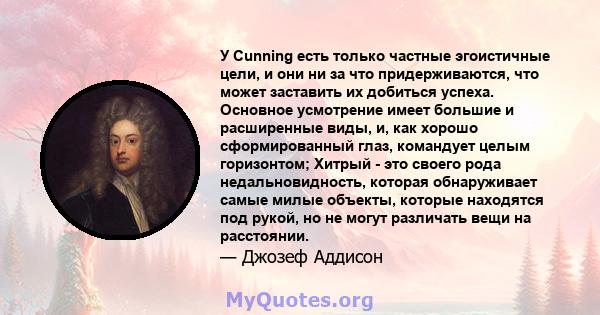 У Cunning есть только частные эгоистичные цели, и они ни за что придерживаются, что может заставить их добиться успеха. Основное усмотрение имеет большие и расширенные виды, и, как хорошо сформированный глаз, командует