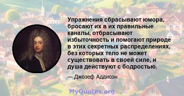 Упражнения сбрасывают юмора, бросают их в их правильные каналы, отбрасывают избыточность и помогают природе в этих секретных распределениях, без которых тело не может существовать в своей силе, и душа действуют с