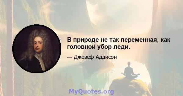 В природе не так переменная, как головной убор леди.