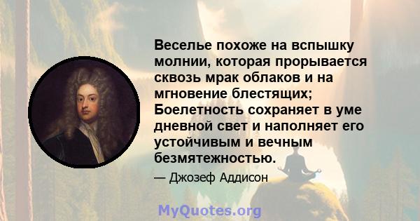 Веселье похоже на вспышку молнии, которая прорывается сквозь мрак облаков и на мгновение блестящих; Боелетность сохраняет в уме дневной свет и наполняет его устойчивым и вечным безмятежностью.