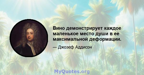 Вино демонстрирует каждое маленькое место души в ее максимальной деформации.