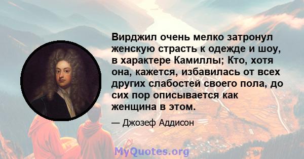 Вирджил очень мелко затронул женскую страсть к одежде и шоу, в характере Камиллы; Кто, хотя она, кажется, избавилась от всех других слабостей своего пола, до сих пор описывается как женщина в этом.