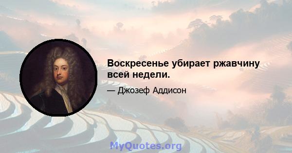 Воскресенье убирает ржавчину всей недели.