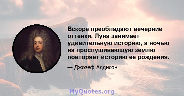 Вскоре преобладают вечерние оттенки, Луна занимает удивительную историю, а ночью на прослушивающую землю повторяет историю ее рождения.