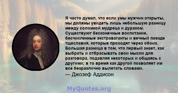 Я часто думал, что если умы мужчин открыты, мы должны увидеть лишь небольшую разницу между соломкой мудреца и дураком. Существуют бесконечные воспитание, бесчисленные экстраваганты и вечный поезде тщеславия, которые