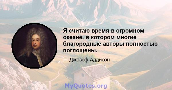 Я считаю время в огромном океане, в котором многие благородные авторы полностью поглощены.