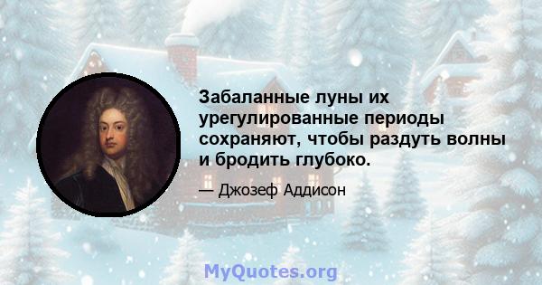 Забаланные луны их урегулированные периоды сохраняют, чтобы раздуть волны и бродить глубоко.