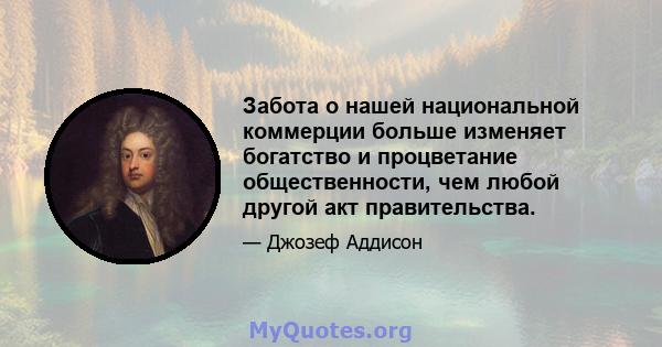 Забота о нашей национальной коммерции больше изменяет богатство и процветание общественности, чем любой другой акт правительства.