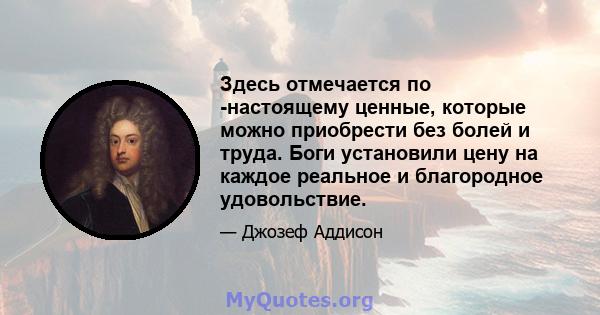 Здесь отмечается по -настоящему ценные, которые можно приобрести без болей и труда. Боги установили цену на каждое реальное и благородное удовольствие.