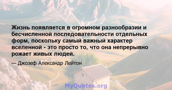 Жизнь появляется в огромном разнообразии и бесчисленной последовательности отдельных форм, поскольку самый важный характер вселенной - это просто то, что она непрерывно рожает живых людей.