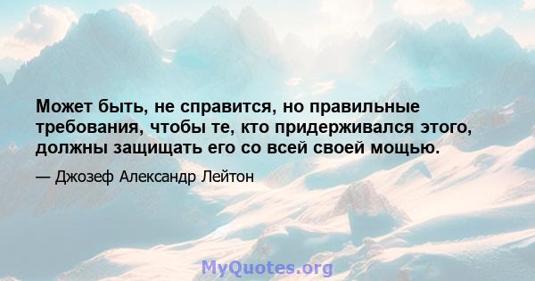 Может быть, не справится, но правильные требования, чтобы те, кто придерживался этого, должны защищать его со всей своей мощью.